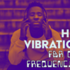 HIGH VIBRATIONS AND FAR OUT FREQUENCIES